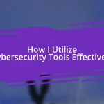 How I Utilize Cybersecurity Tools Effectively