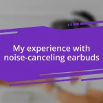 My experience with noise-canceling earbuds