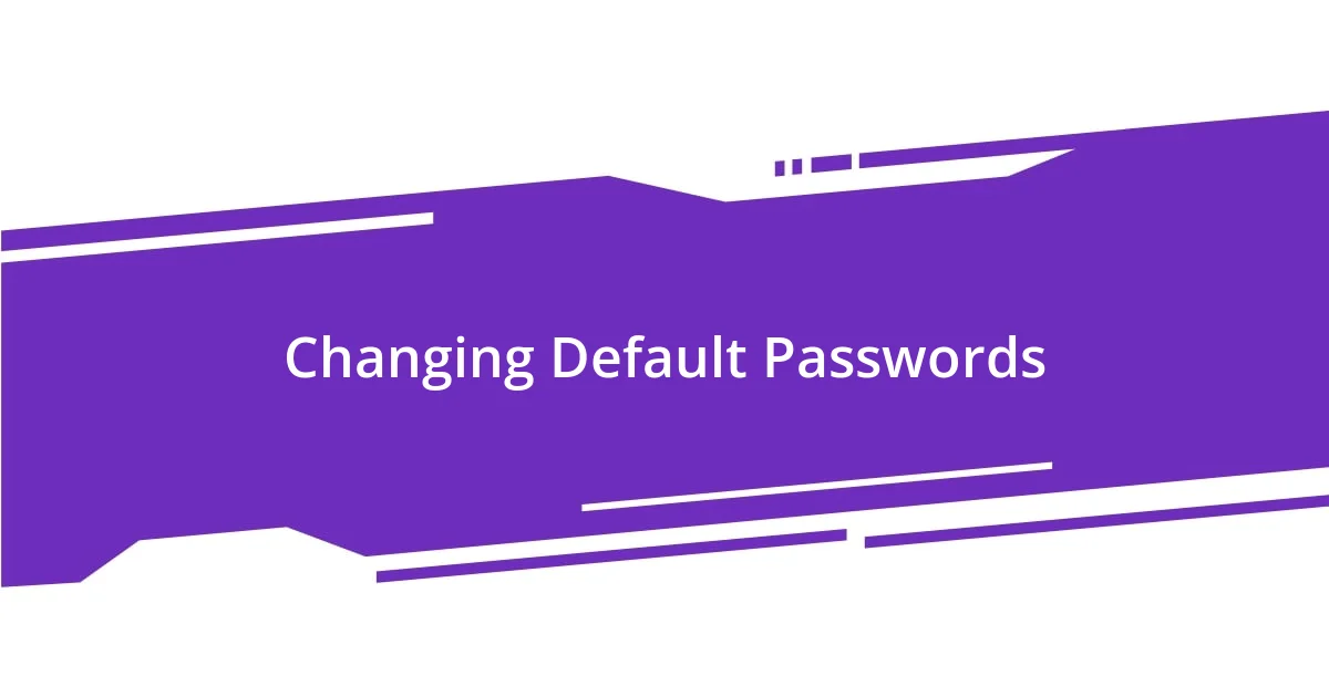 Changing Default Passwords