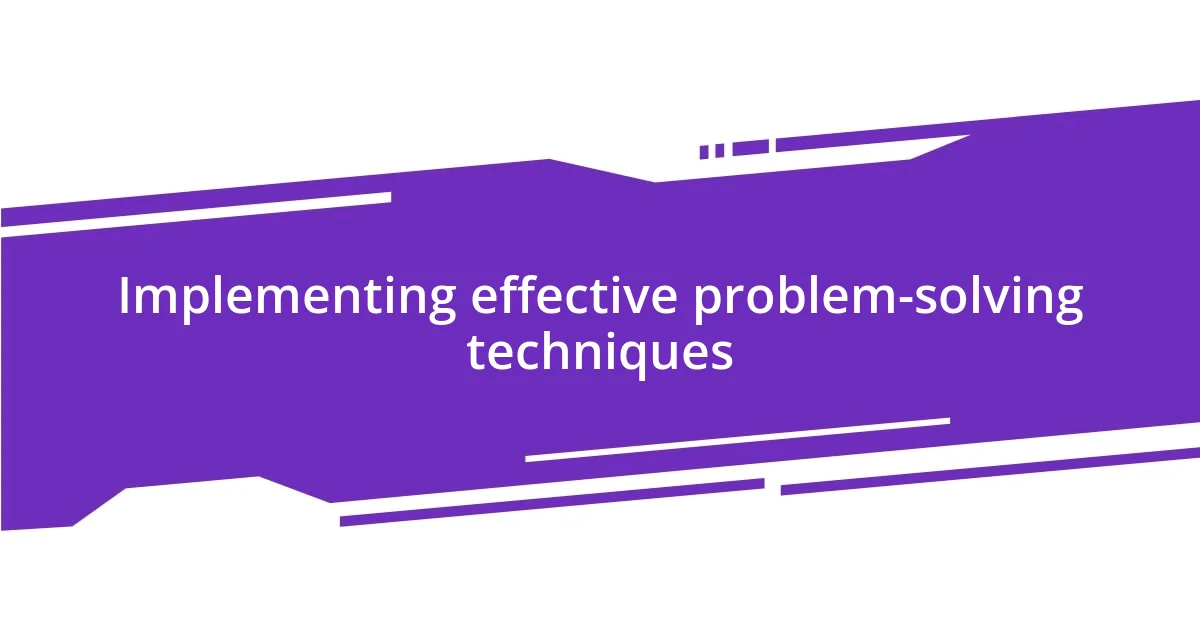 Implementing effective problem-solving techniques